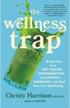 The Wellness Trap: Break Free from Diet Culture, Disinformation, and Dubious Diagnoses and Find Your True Well-Being - Christy Harrison