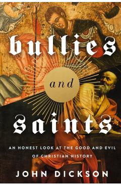 Bullies and Saints: An Honest Look at the Good and Evil of Christian History - Zondervan