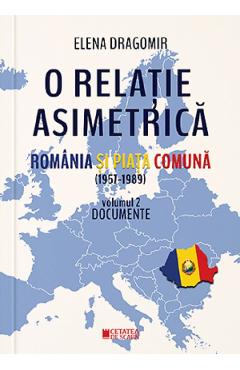 O relatie asimetrica. Romania si Piata Comuna (1957-1989) Vol.2 - Elena Dragomir