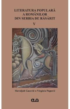 Literatura populara a romanilor din Serbia de Rasarit Vol.5 – Slavoljub Gacovic, Virginia Popovic din poza bestsellers.ro