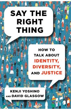 Say the Right Thing: How to Talk about Identity, Diversity, and Justice - Kenji Yoshino