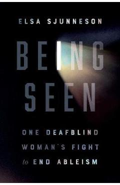 Being Seen: One Deafblind Woman\'s Fight to End Ableism - Elsa Sjunneson
