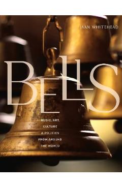 Bells: Music, Art, Culture, and Politics from Around the World - Jaan Whitehead