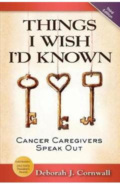 Things I Wish I\'d Known: Cancer Caregivers Speak Out - Third Edition - Deborah J. Cornwall