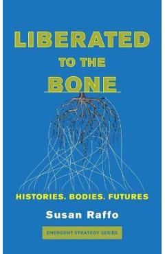 Liberated to the Bone: Histories. Bodies. Futures. - Susan Raffo