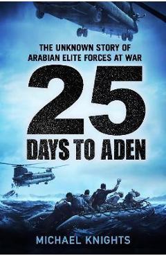25 Days to Aden: The Unknown Story of Arabian Elite Forces at War - Michael Knights