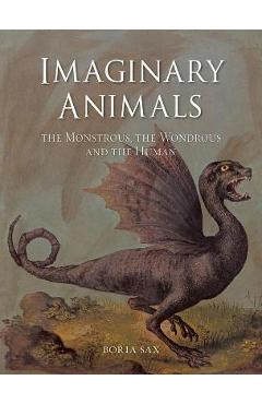 Imaginary Animals: The Monstrous, the Wondrous and the Human - Boria Sax