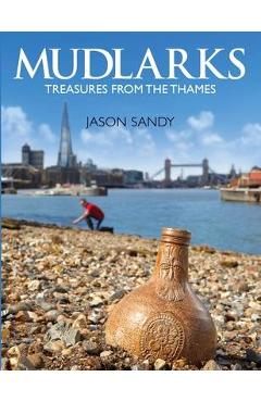 Mudlarks: Treasures from the Thames - Jason B. Sandy