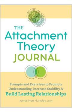 The Attachment Theory Journal: Prompts and Exercises to Promote Understanding, Increase Stability and Build Lasting Relationships - James Nee Hundley