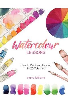 Watercolour Lessons: How to Paint and Unwind in 20 Tutorials - Emma Lefebvre
