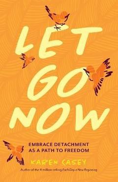 Let go now: embrace detachment as a path to freedom - karen casey