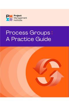 Process Groups: A Practice Guide - Project Management Institute Pmi