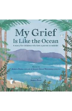 My Grief Is Like the Ocean: A Story for Children Who Lost a Parent to Suicide - Jessica Biles