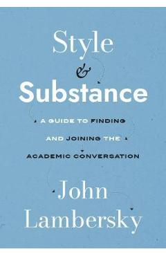 Style and Substance: A Guide to Finding and Joining the Academic Conversation - John Lambersky