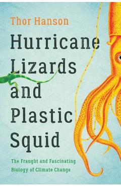 Hurricane Lizards and Plastic Squid: The Fraught and Fascinating Biology of Climate Change - Thor Hanson