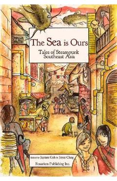 The Sea Is Ours: Tales of Steampunk Southeast Asia - Jaymee Goh