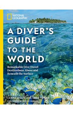 National Geographic a Diver's Guide to the World: Remarkable Dive Travel Destinations Above and Beneath the Surface - Carrie Miller