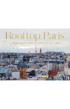 Rooftop Paris: A Panoramic View of the City of Light - Laurent Dequick