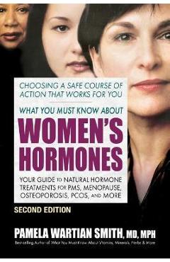 What You Must Know about Women\'s Hormones - Second Edition: Your Guide to Natural Hormone Treatments for Pms, Menopause, Osteoporosis, Pcos, and More - Pamela Wartian Smith