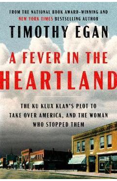 A Fever in the Heartland: The Ku Klux Klan\'s Plot to Take Over America, and the Woman Who Stopped Them - Timothy Egan