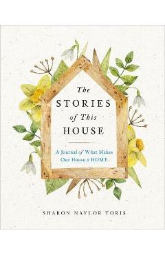 The Stories of This House: A Journal of What Makes Our House a Home - Sharon Naylor Toris