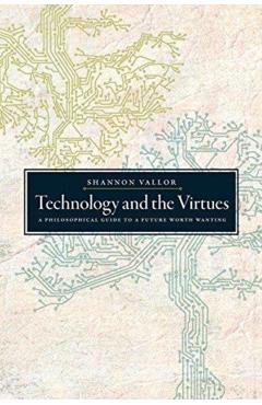 Technology and the Virtues: A Philosophical Guide to a Future Worth Wanting - Shannon Vallor