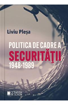 Politica de cadre a Securitatii 1948-1989 – Liviu Plesa 1948-1989 imagine 2022