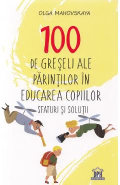 100 de greseli ale parintilor in educarea copiilor. Sfaturi si solutii - Olga Mahovskaya