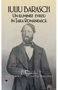 Iuliu Barasch. Un iluminist evreu in Tara Romaneasca - Irinel Popescu, Lucian-Zeev Herscovici, Jean-Jacques Askenasy, Lya Benjamin, Claudia Bosoi, Octavian Buda