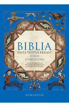 Biblia dupa textul ebraic: Josua. Judecatorii - HUMANITAS
