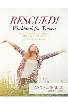Rescued! Workbook for Women: Achieving Success Through Faith-Based Life Skills - Ann Nunnally