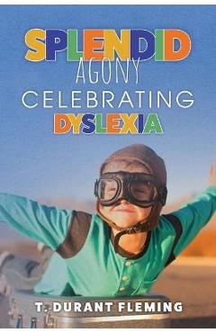 Splendid Agony: Celebrating Dyslexia - T. Durant Fleming