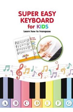 Super Easy Keyboard for Kids. Learn How to Transpose: Learn to Play 22 Simple Songs in Different Keys