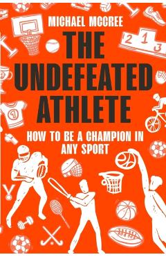 The Undefeated Athlete: How to Be a Champion in Any Sport - Michael Mccree