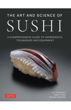 The Art and Science of Sushi: A Comprehensive Guide to Ingredients, Techniques and Equipment - Jun Takahashi