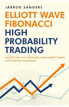 Elliott Wave - Fibonacci High Probability Trading: Master The Wave Principle and Market Timing With Proven Strategies - Jarrod Sanders