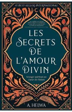 Les secrets de l\'amour Divin: Voyage spirituel au coeur de l\'islam - A. Helwa
