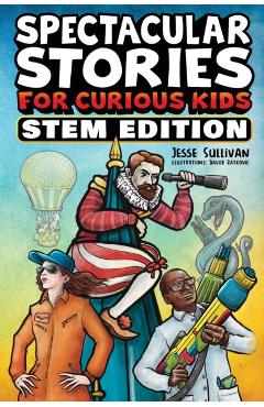 Spectacular Stories for Curious Kids STEM Edition: Fascinating Tales from Science, Technology, Engineering, & Mathematics to Inspire & Amaze Young Rea - Jesse Sullivan