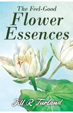 The \'Feel Good\' Flower Essences - Jill R. Turland