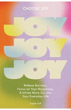 Choose Joy: Relieve Burnout, Focus on Your Happiness, and Infuse More Joy Into Your Everyday Life - Sophie Cliff