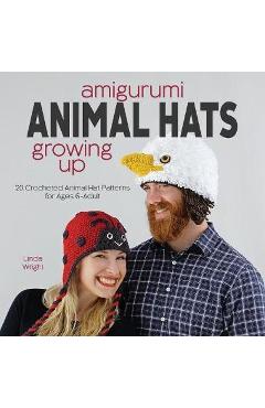 Amigurumi Animal Hats Growing Up: 20 Crocheted Animal Hat Patterns for Ages 6-Adult - Linda Wright