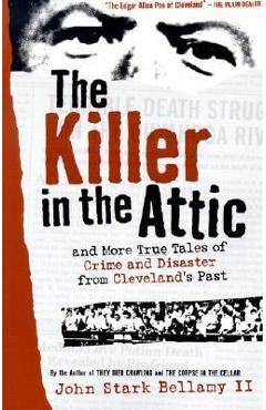 The Killer in the Attic: And More Tales of Crime and Disaster from Cleveland\'s Past - John Bellamy