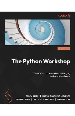 The Python Workshop - Second Edition: Write Python code to solve challenging real-world problems - Corey Wade