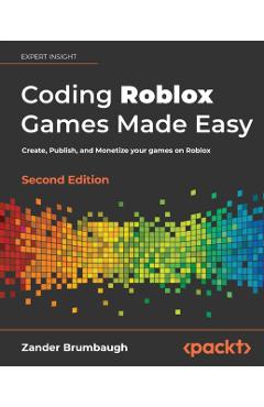 Coding Roblox Games Made Easy - Second edition: Create, Publish, and Monetize your games on Roblox - Zander Brumbaugh