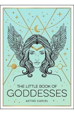 The Little Book of Goddesses: An Empowering Introduction to Glorious Goddesses - Astrid Carvel