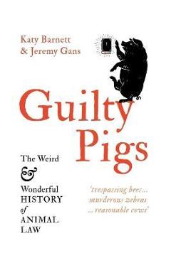 Guilty Pigs: The Weird and Wonderful History of Animal Law - Katy Barnett