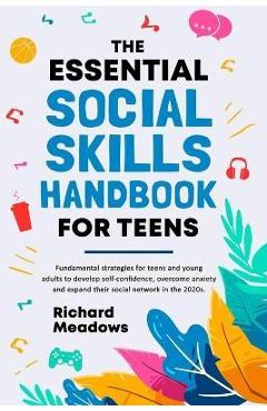 The Essential Social Skills Handbook for Teens: Fundamental strategies for teens and young adults to improve self-confidence, eliminate social anxiety - Richard Meadows