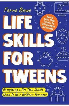 Life Skills for Tweens: How to Cook, Make Friends, Be Self Confident and Healthy. Everything a Pre Teen Should Know to Be a Brilliant Teenager - Ferne Bowe