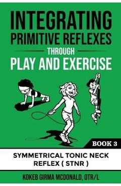 Integrating Primitive Reflexes Through Play and Exercise: An Interactive Guide to the Symmetrical Tonic Neck Reflex (STNR)