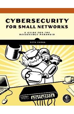 Cybersecurity for Small Networks: A No-Nonsense Guide for the Reasonably Paranoid